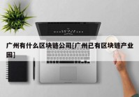 广州有什么区块链公司[广州已有区块链产业园]