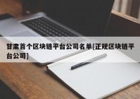 甘肃首个区块链平台公司名单[正规区块链平台公司]