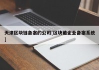 天津区块链备案的公司[区块链企业备案系统]