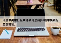 印度中央银行区块链公司总裁[印度中央银行总部地址]