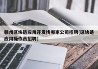 赣州区块链应用开发找哪家公司招聘[区块链应用操作员招聘]