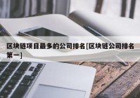 区块链项目最多的公司排名[区块链公司排名第一]