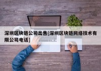 深圳区块链公司出售[深圳区块链网络技术有限公司电话]