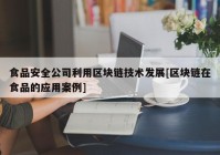 食品安全公司利用区块链技术发展[区块链在食品的应用案例]