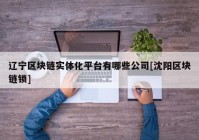 辽宁区块链实体化平台有哪些公司[沈阳区块链锁]