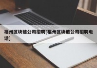 福州区块链公司招聘[福州区块链公司招聘电话]