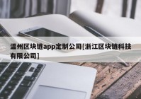 温州区块链app定制公司[浙江区块链科技有限公司]