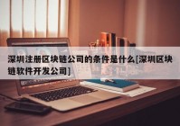 深圳注册区块链公司的条件是什么[深圳区块链软件开发公司]