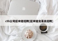 cth公司区块链招聘[区块链交易员招聘]