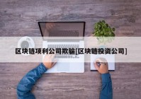 区块链项利公司欺骗[区块链投资公司]