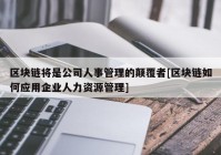 区块链将是公司人事管理的颠覆者[区块链如何应用企业人力资源管理]