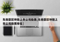 东南亚区块链上市公司股票[东南亚区块链上市公司股票排名]