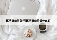 区块链公司怎样[区块链公司做什么的]