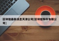 区块链最新消息天津公司[区块链股份有限公司]