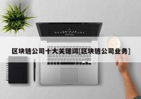 区块链公司十大关键词[区块链公司业务]