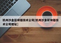 杭州沙盒区块链技术公司[杭州沙盒区块链技术公司地址]