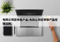 电网公司区块链产品[电网公司区块链产品经理招聘]