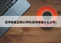 区块链是正规公司吗[区块链是什么公司]