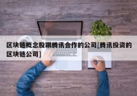 区块链概念股跟腾讯合作的公司[腾讯投资的区块链公司]