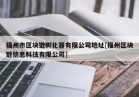 福州市区块链孵化器有限公司地址[福州区块链信息科技有限公司]