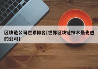 区块链公司世界排名[世界区块链技术最先进的公司]