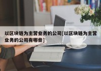 以区块链为主营业务的公司[以区块链为主营业务的公司有哪些]