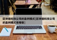 区块链科技公司的盈利模式[区块链科技公司的盈利模式有哪些]