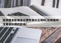 区块链会影响会计师和审计公司吗[区块链对注册会计师的影响]