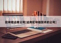 区块链运用公司[运用区块链技术的公司]