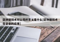 区块链技术对公司的意义是什么[区块链技术在企业的应用]