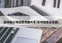 区块链公司经营范围大全[区块链营业范围]