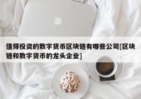 值得投资的数字货币区块链有哪些公司[区块链和数字货币的龙头企业]