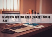 区块链公司电子印章是什么[区块链公章如何实现]