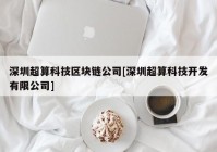 深圳超算科技区块链公司[深圳超算科技开发有限公司]