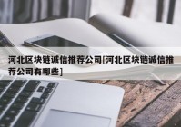 河北区块链诚信推荐公司[河北区块链诚信推荐公司有哪些]