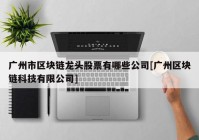 广州市区块链龙头股票有哪些公司[广州区块链科技有限公司]