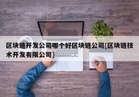 区块链开发公司哪个好区块链公司[区块链技术开发有限公司]