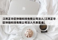 江阴正华区块链科技有限公司法人[江阴正华区块链科技有限公司法人代表是谁]