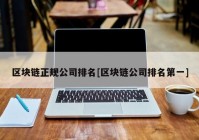 区块链正规公司排名[区块链公司排名第一]