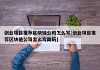 创业项目推荐区块链公司怎么写[创业项目推荐区块链公司怎么写简历]