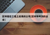 区块链在工程上应用的公司[区块链用到的企业]