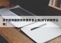 济宁区块链软件开发外包公司[济宁的软件公司]